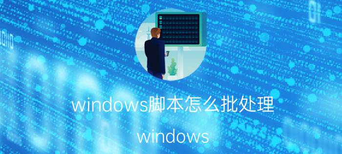 windows脚本怎么批处理 windows 批处理什么程序？